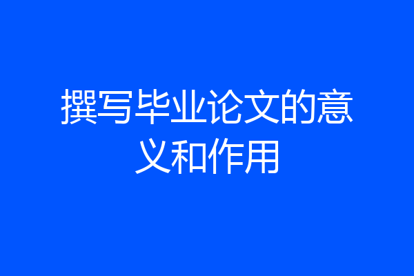 撰写毕业论文的意义和作用