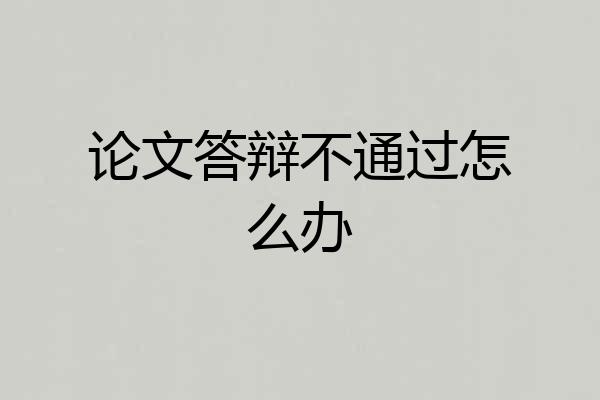论文答辩不通过怎么办