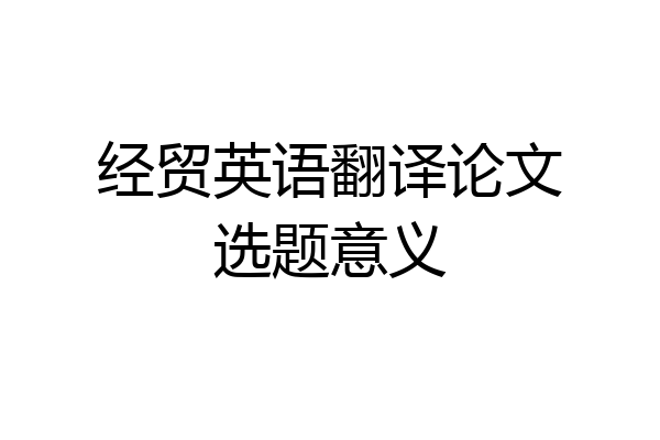 经贸英语翻译论文选题意义