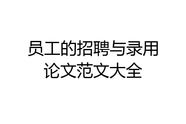 员工的招聘与录用论文范文大全