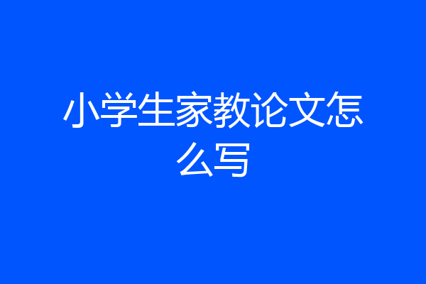 小学生家教论文怎么写