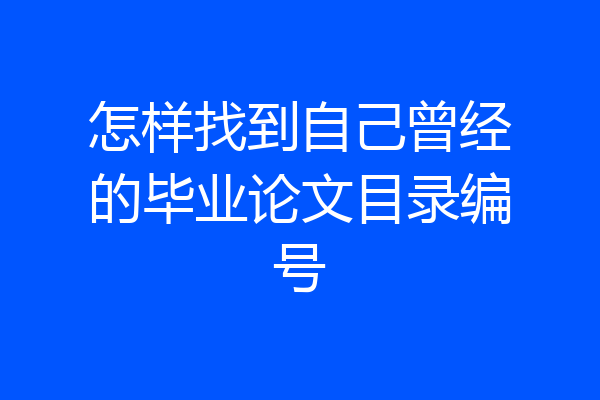 怎样找到自己曾经的毕业论文目录编号