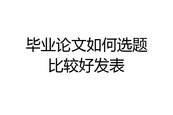毕业论文如何选题比较好发表