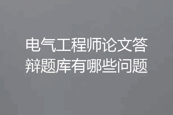 电气工程师论文答辩题库有哪些问题