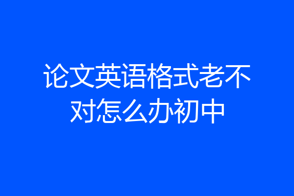 论文英语格式老不对怎么办初中