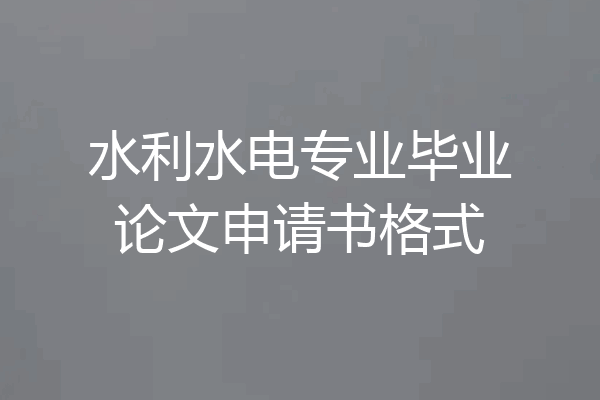 水利水电专业毕业论文申请书格式