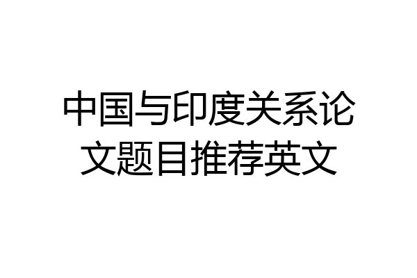 中国与印度关系论文题目推荐英文