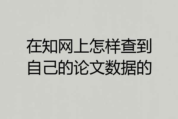 在知网上怎样查到自己的论文数据的