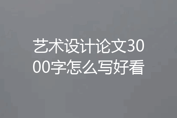 艺术设计论文3000字怎么写好看