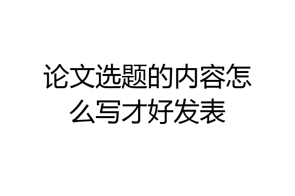 论文选题的内容怎么写才好发表