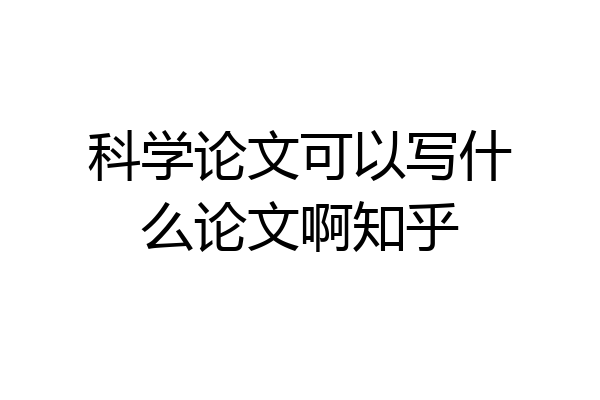 科学论文可以写什么论文啊知乎