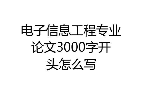 电子信息工程专业论文3000字开头怎么写