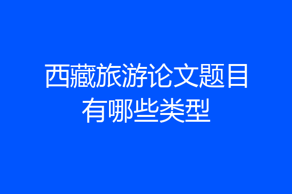 西藏旅游论文题目有哪些类型