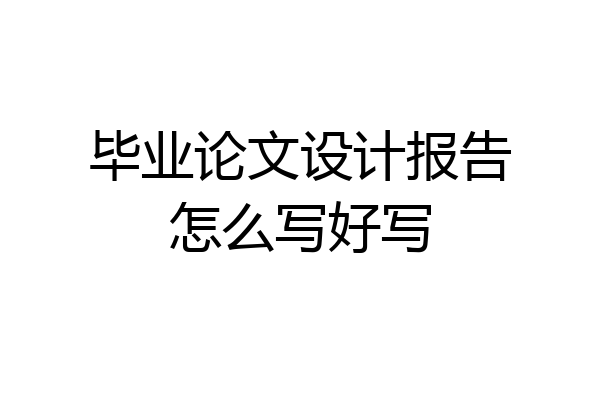 毕业论文设计报告怎么写好写