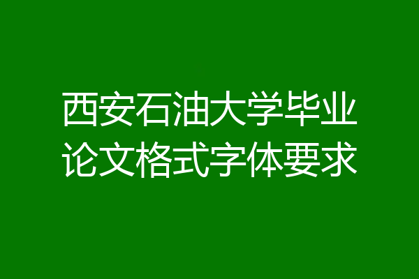 西安石油大学毕业论文格式字体要求
