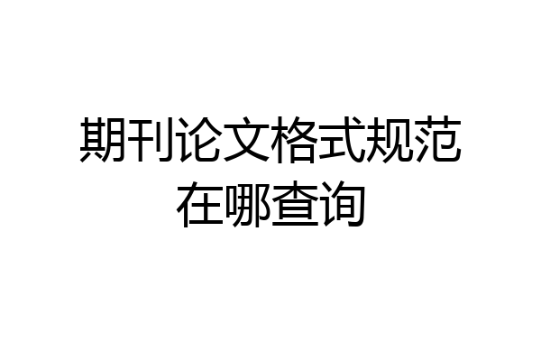 期刊论文格式规范在哪查询