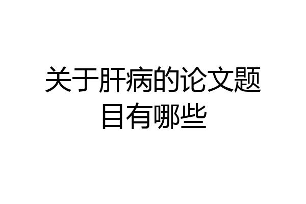 关于肝病的论文题目有哪些