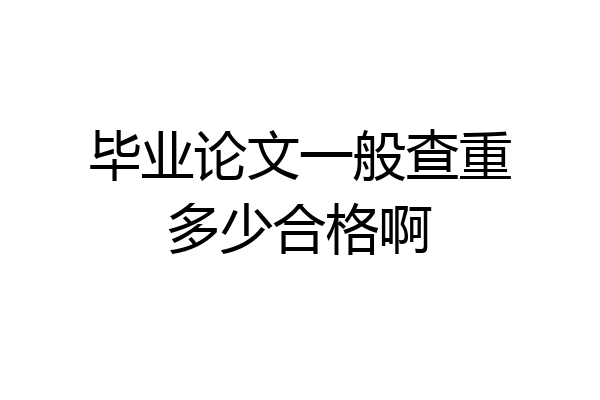 毕业论文一般查重多少合格啊