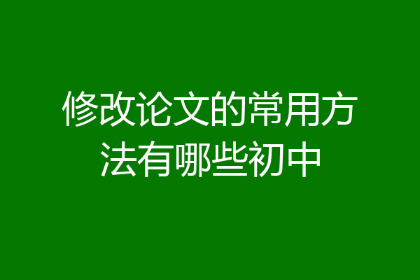 修改论文的常用方法有哪些初中