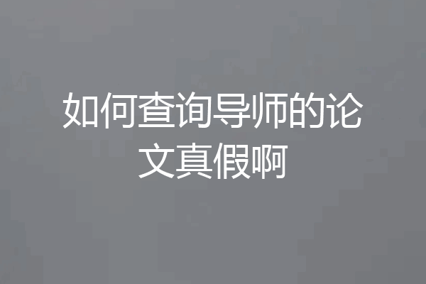 如何查询导师的论文真假啊