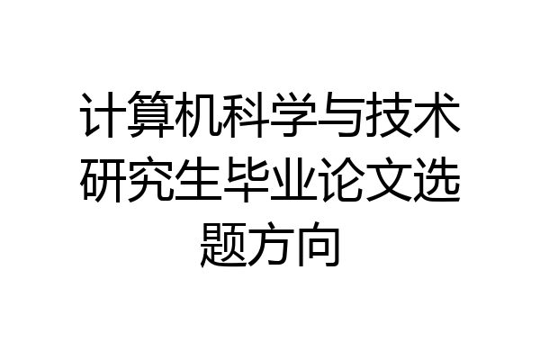 计算机科学与技术研究生毕业论文选题方向