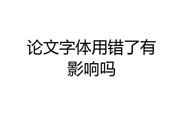 论文字体用错了有影响吗