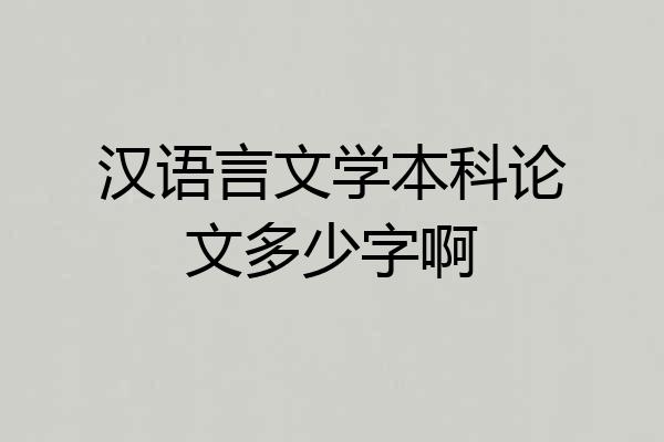 汉语言文学本科论文多少字啊