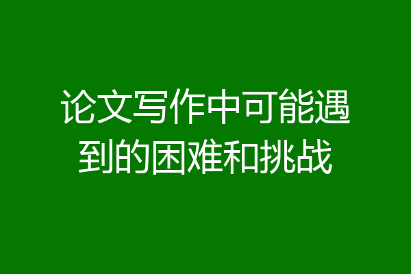 论文写作中可能遇到的困难和挑战