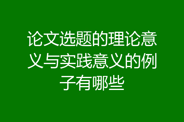 论文选题的理论意义与实践意义的例子有哪些