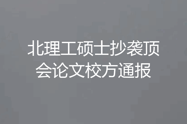 北理工硕士抄袭顶会论文校方通报