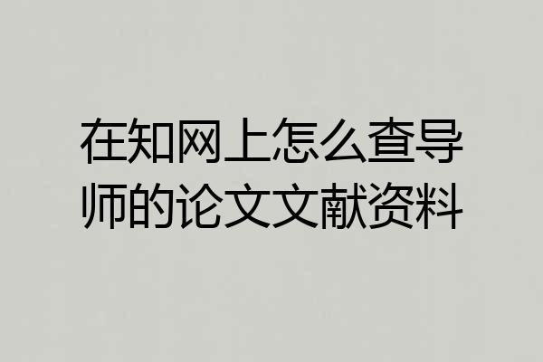 在知网上怎么查导师的论文文献资料