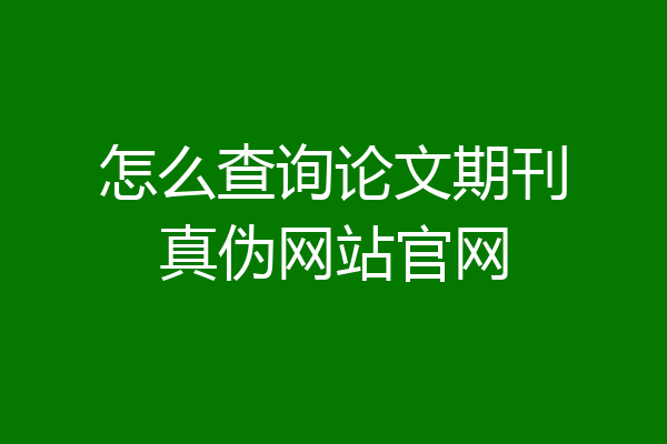 怎么查询论文期刊真伪网站官网