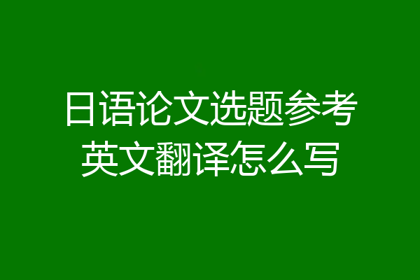 日语论文选题参考英文翻译怎么写