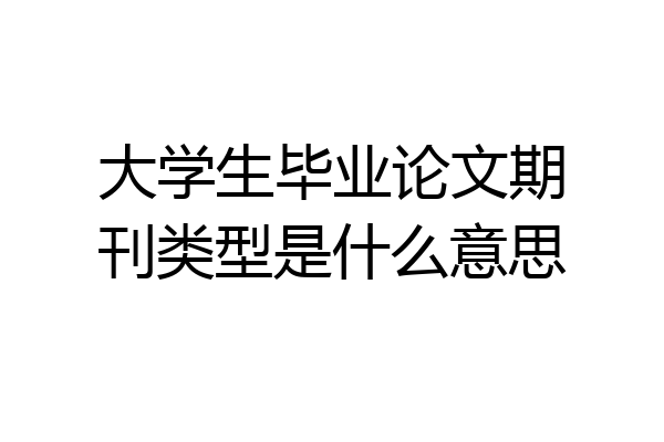 大学生毕业论文期刊类型是什么意思