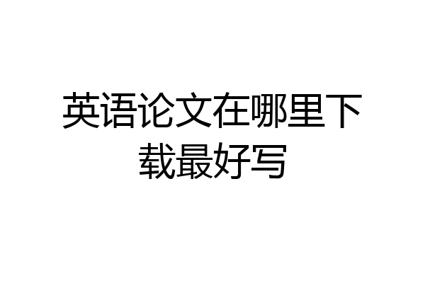 英语论文在哪里下载最好写