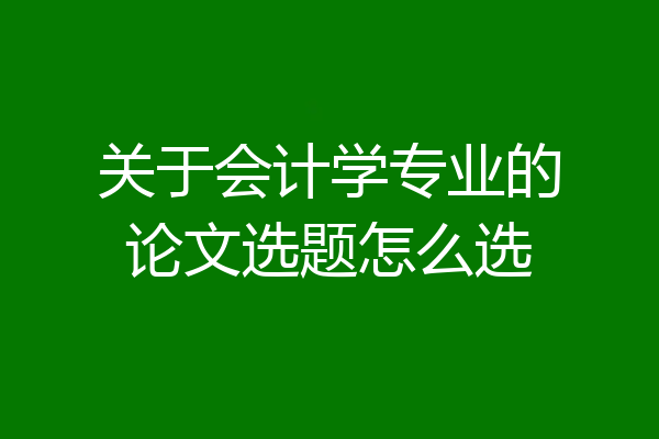 关于会计学专业的论文选题怎么选