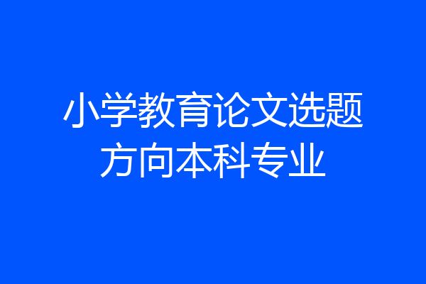 小学教育论文选题方向本科专业