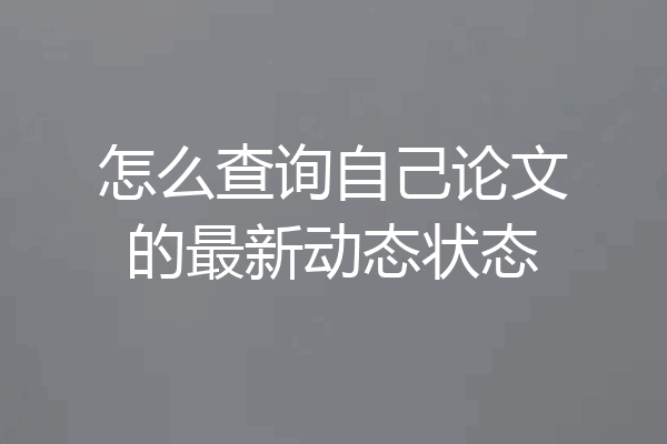 怎么查询自己论文的最新动态状态