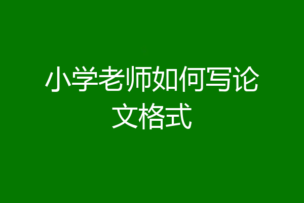 小学老师如何写论文格式