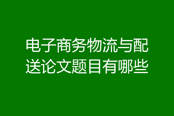 电子商务物流与配送论文题目有哪些