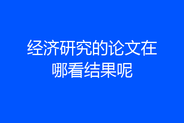经济研究的论文在哪看结果呢