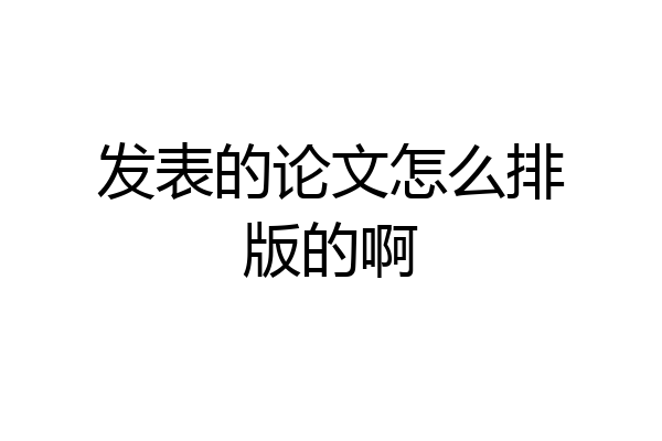发表的论文怎么排版的啊