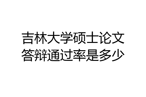 吉林大学硕士论文答辩通过率是多少
