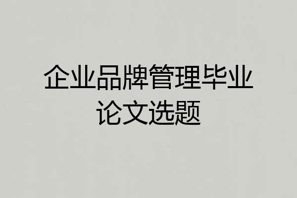 企业品牌管理毕业论文选题