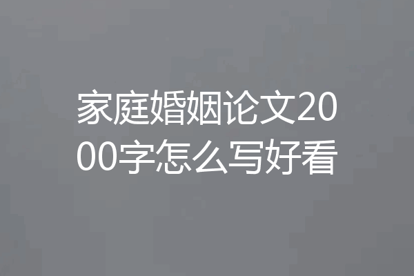 家庭婚姻论文2000字怎么写好看