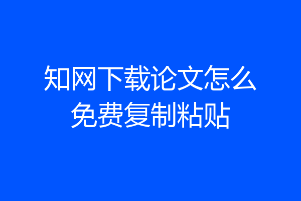 知网下载论文怎么免费复制粘贴