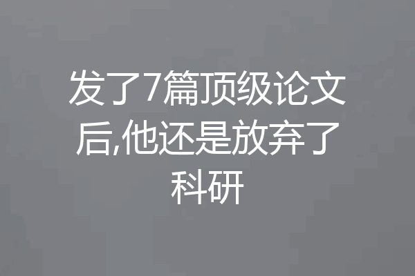 发了7篇顶级论文后,他还是放弃了科研