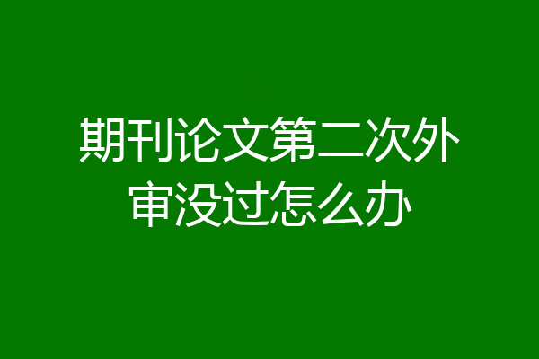期刊论文第二次外审没过怎么办
