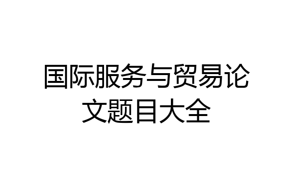 国际服务与贸易论文题目大全