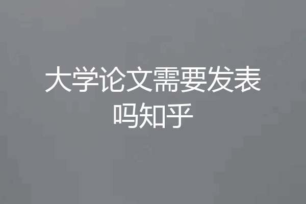 大学论文需要发表吗知乎